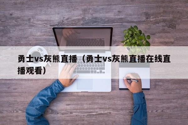 勇士vs灰熊直播（勇士vs灰熊直播在线直播观看）