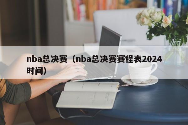 nba总决赛（nba总决赛赛程表2024时间）