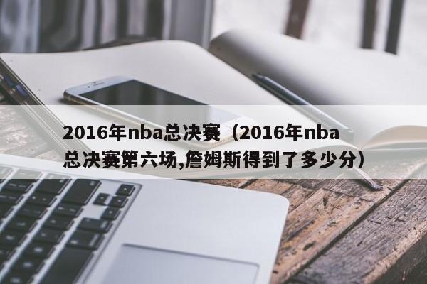 2016年nba总决赛（2016年nba总决赛第六场,詹姆斯得到了多少分）