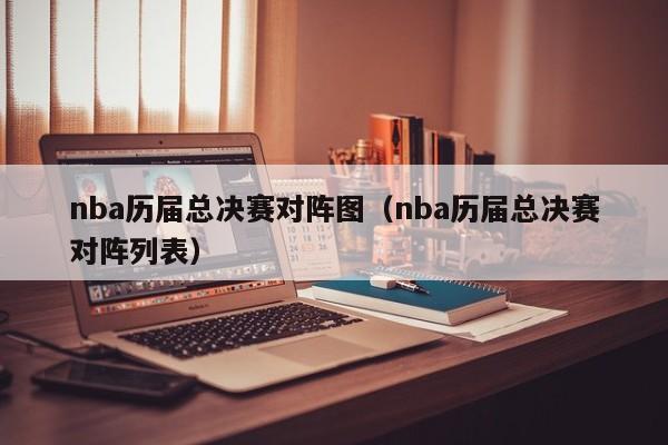 nba历届总决赛对阵图（nba历届总决赛对阵列表）