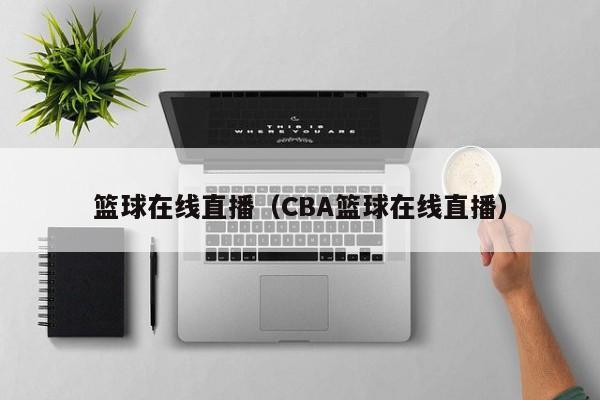 篮球在线直播（CBA篮球在线直播）