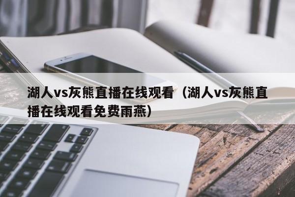 湖人vs灰熊直播在线观看（湖人vs灰熊直播在线观看免费雨燕）