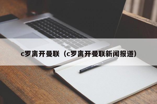 c罗离开曼联（c罗离开曼联新闻报道）