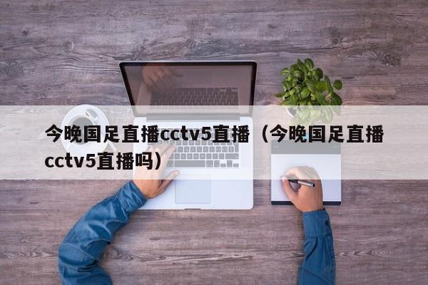 今晚国足直播cctv5直播（今晚国足直播cctv5直播吗）