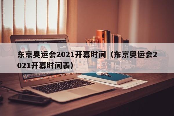 东京奥运会2021开幕时间（东京奥运会2021开幕时间表）