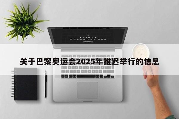 关于巴黎奥运会2025年推迟举行的信息