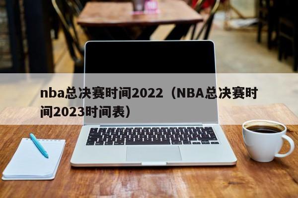 nba总决赛时间2022（NBA总决赛时间2023时间表）