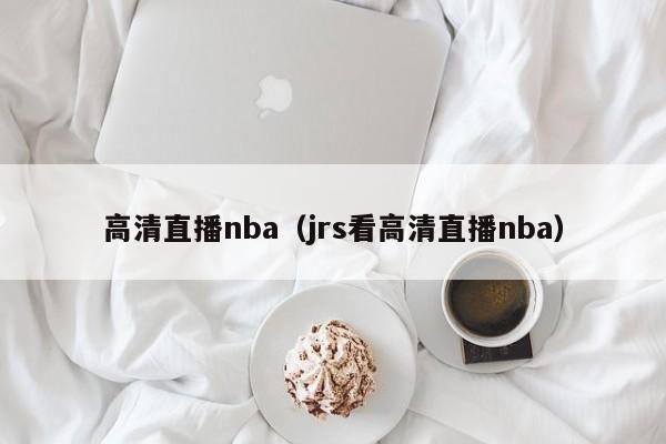 高清直播nba（jrs看高清直播nba）