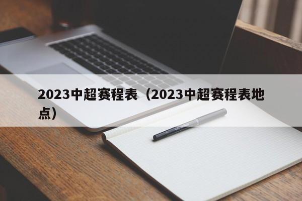 2023中超赛程表（2023中超赛程表地点）