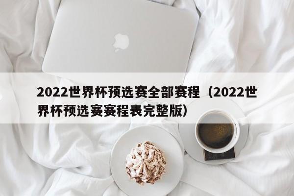 2022世界杯预选赛全部赛程（2022世界杯预选赛赛程表完整版）