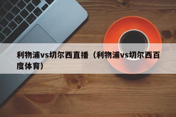 利物浦vs切尔西直播（利物浦vs切尔西百度体育）