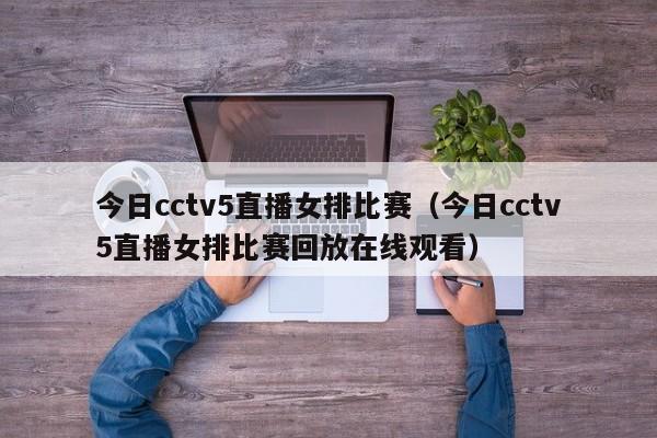 今日cctv5直播女排比赛（今日cctv5直播女排比赛回放在线观看）