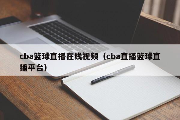 cba篮球直播在线视频（cba直播篮球直播平台）