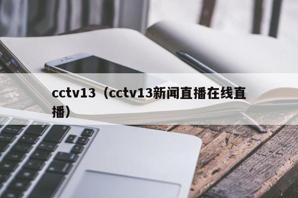 cctv13（cctv13新闻直播在线直播）