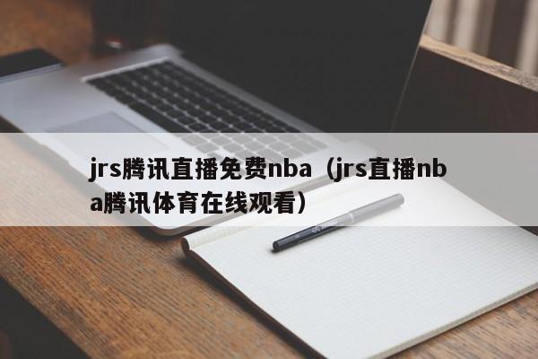 jrs腾讯直播免费nba（jrs直播nba腾讯体育在线观看）