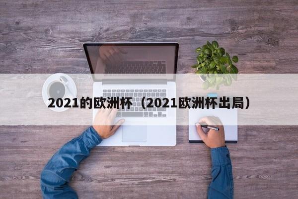 2021的欧洲杯（2021欧洲杯出局）