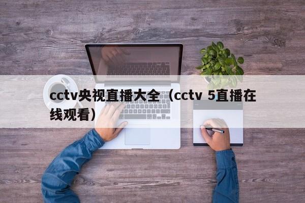 cctv央视直播大全（cctv 5直播在线观看）