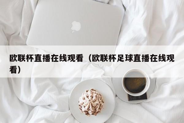 欧联杯直播在线观看（欧联杯足球直播在线观看）