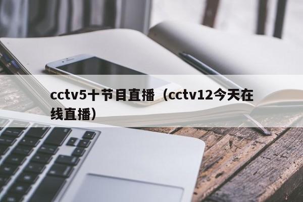 cctv5十节目直播（cctv12今天在线直播）