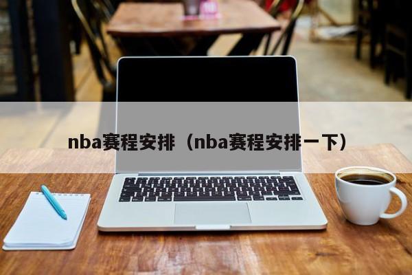 nba赛程安排（nba赛程安排一下）