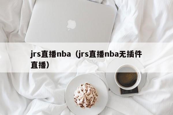 jrs直播nba（jrs直播nba无插件直播）