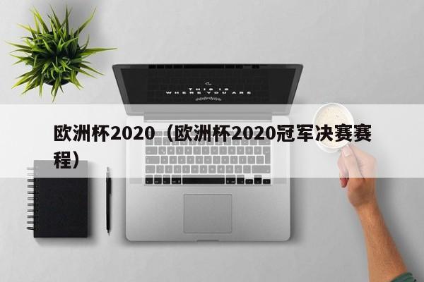 欧洲杯2020（欧洲杯2020冠军决赛赛程）