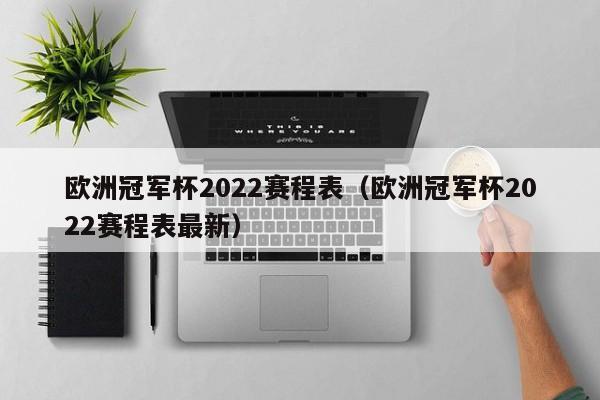 欧洲冠军杯2022赛程表（欧洲冠军杯2022赛程表最新）