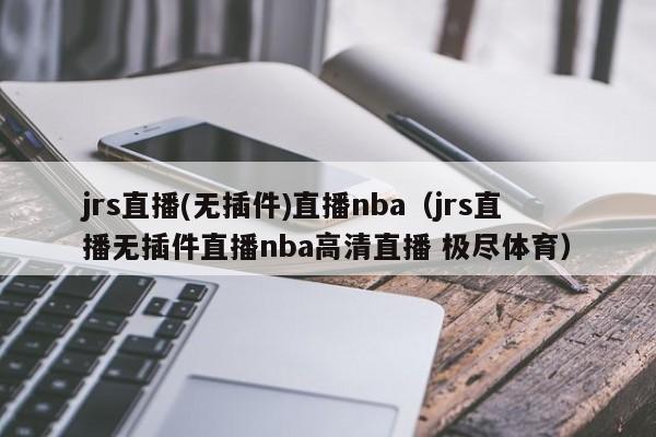 jrs直播(无插件)直播nba（jrs直播无插件直播nba高清直播 极尽体育）