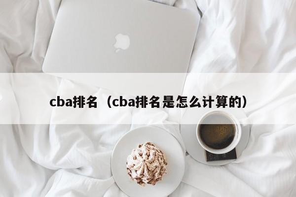 cba排名（cba排名是怎么计算的）