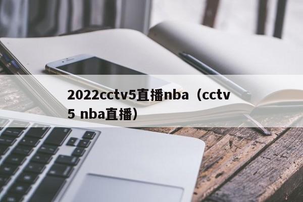 2022cctv5直播nba（cctv 5 nba直播）