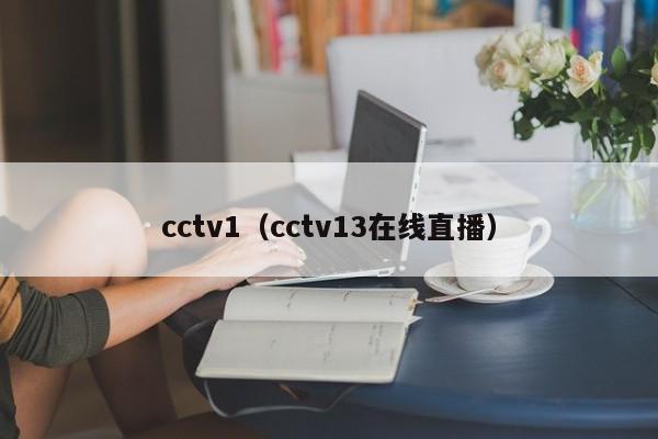 cctv1（cctv13在线直播）