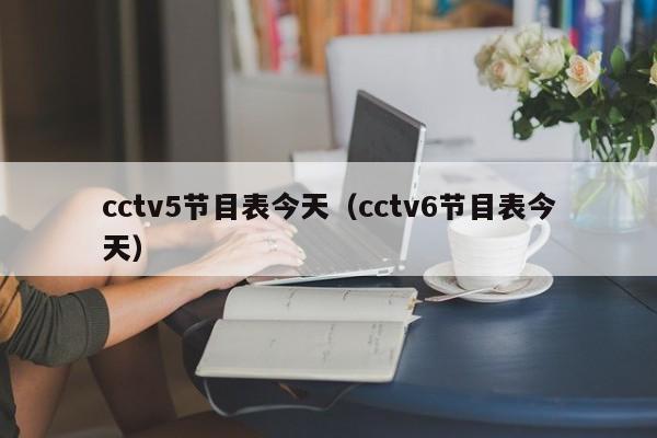 cctv5节目表今天（cctv6节目表今天）