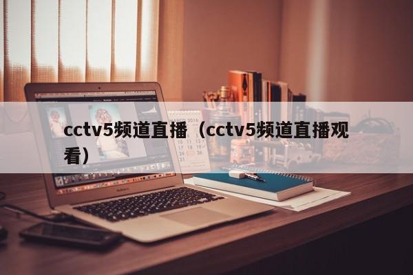 cctv5频道直播（cctv5频道直播观看）